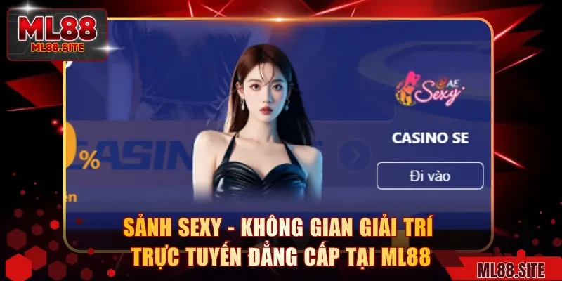 Sảnh Sexy - Không Gian Giải Trí Trực Tuyến Đẳng Cấp Tại ML88